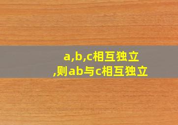 a,b,c相互独立,则ab与c相互独立