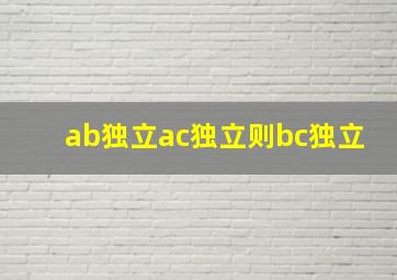 ab独立ac独立则bc独立