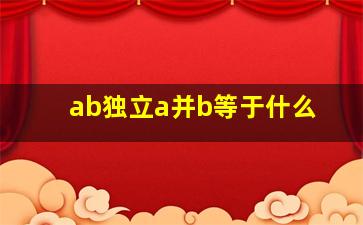 ab独立a并b等于什么