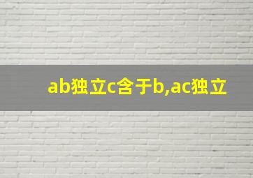 ab独立c含于b,ac独立