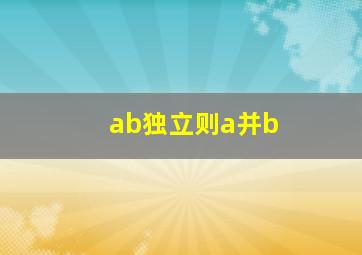 ab独立则a并b