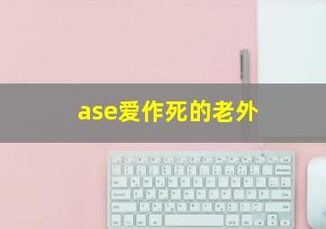 ase爱作死的老外