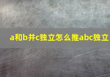 a和b并c独立怎么推abc独立