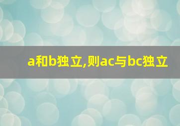 a和b独立,则ac与bc独立