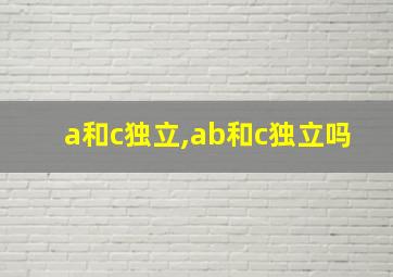 a和c独立,ab和c独立吗