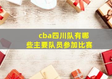 cba四川队有哪些主要队员参加比赛