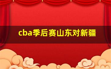 cba季后赛山东对新疆