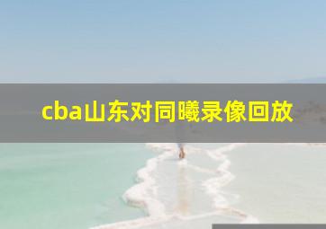 cba山东对同曦录像回放