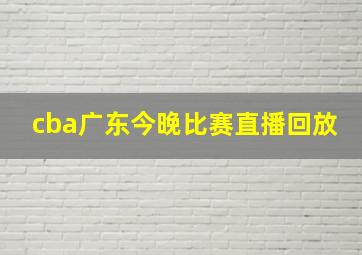 cba广东今晚比赛直播回放