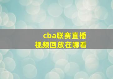 cba联赛直播视频回放在哪看