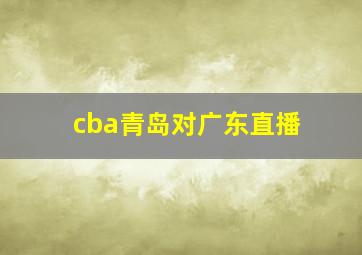 cba青岛对广东直播