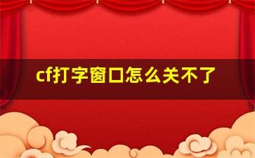 cf打字窗口怎么关不了