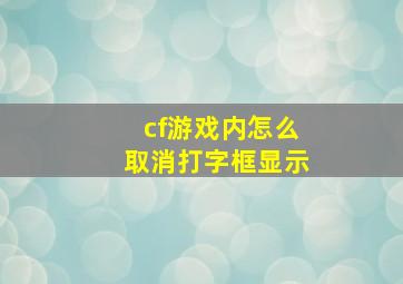 cf游戏内怎么取消打字框显示