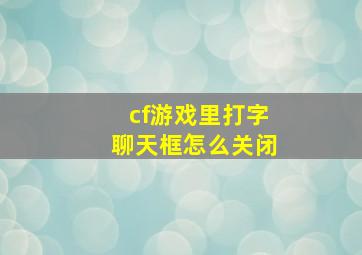 cf游戏里打字聊天框怎么关闭