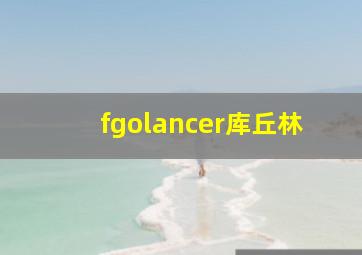 fgolancer库丘林