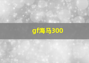 gf海马300