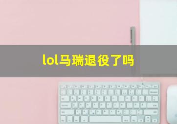 lol马瑞退役了吗