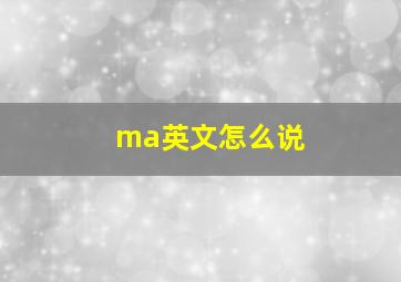 ma英文怎么说