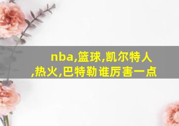 nba,篮球,凯尔特人,热火,巴特勒谁厉害一点