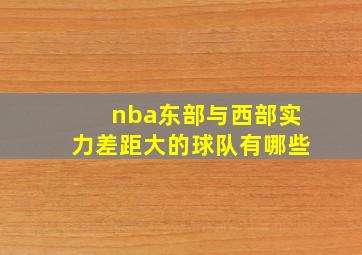 nba东部与西部实力差距大的球队有哪些