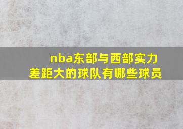 nba东部与西部实力差距大的球队有哪些球员