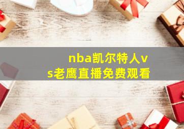 nba凯尔特人vs老鹰直播免费观看