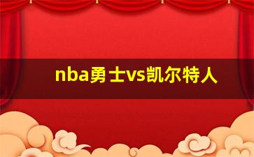 nba勇士vs凯尔特人