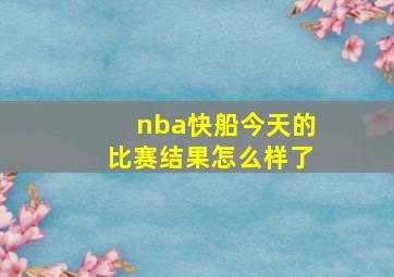 nba快船今天的比赛结果怎么样了