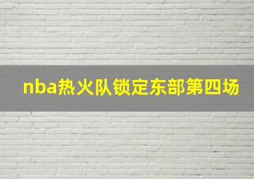 nba热火队锁定东部第四场