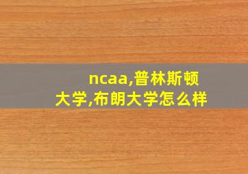 ncaa,普林斯顿大学,布朗大学怎么样