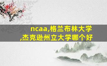 ncaa,格兰布林大学,杰克逊州立大学哪个好