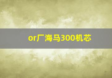 or厂海马300机芯