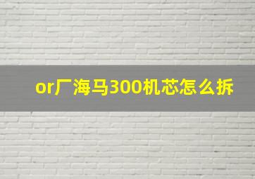 or厂海马300机芯怎么拆