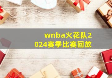 wnba火花队2024赛季比赛回放