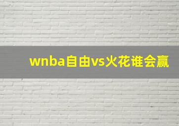 wnba自由vs火花谁会赢