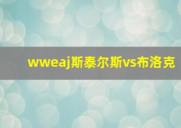 wweaj斯泰尔斯vs布洛克