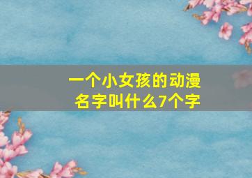 一个小女孩的动漫名字叫什么7个字