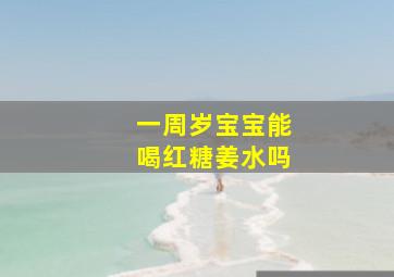 一周岁宝宝能喝红糖姜水吗