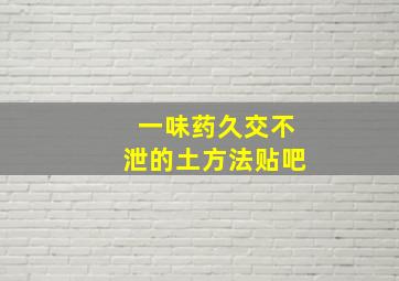 一味药久交不泄的土方法贴吧