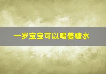 一岁宝宝可以喝姜糖水