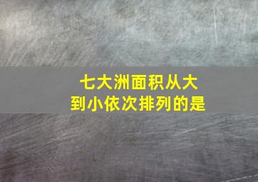 七大洲面积从大到小依次排列的是