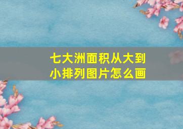 七大洲面积从大到小排列图片怎么画