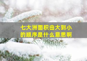 七大洲面积由大到小的顺序是什么意思啊