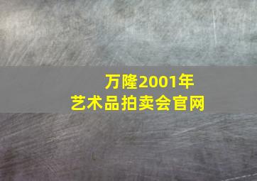 万隆2001年艺术品拍卖会官网