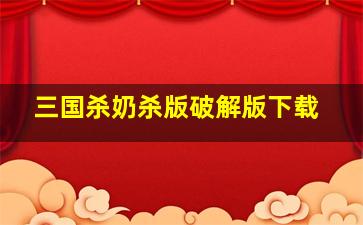 三国杀奶杀版破解版下载