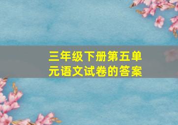 三年级下册第五单元语文试卷的答案