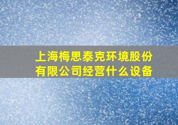 上海梅思泰克环境股份有限公司经营什么设备