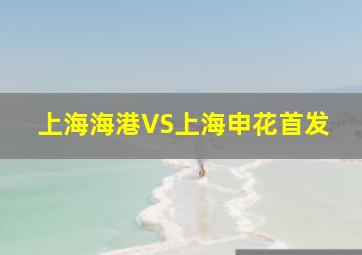 上海海港VS上海申花首发