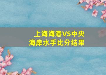 上海海港VS中央海岸水手比分结果