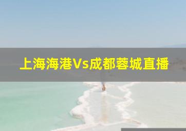 上海海港Vs成都蓉城直播